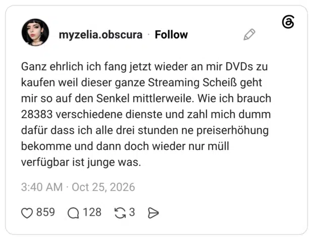 Ganz ehrlich ich fang jetzt wieder an mir DVDs zu kaufen weil dieser ganze Streaming Scheiß geht mir so auf den Senkel mittlerweile. Wie ich brauch 28383 verschiedene dienste und zahl mich dumm dafür dass ich alle drei stunden ne preiserhöhung bekomme und dann doch wieder nur müll verfügbar ist junge was.