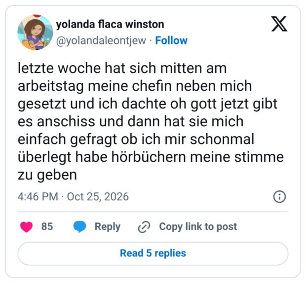 letzte woche hat sich mitten am arbeitstag meine chefin neben mich gesetzt und ich dachte oh gott jetzt gibt es anschiss und dann hat sie mich einfach gefragt ob ich mir schonmal überlegt habe hörbüchern meine stimme zu geben