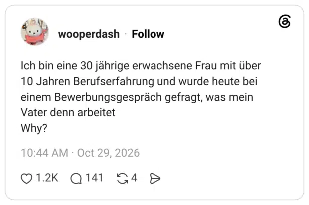 Ich bin eine 30 jährige erwachsene Frau mit über 10 Jahren Berufserfahrung und wurde heute bei einem Bewerbungsgespräch gefragt, was mein Vater denn arbeitet Why?