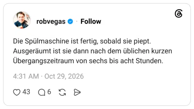 Die Spülmaschine ist fertig, sobald sie piept. Ausgeräumt ist sie dann nach dem üblichen kurzen Übergangszeitraum von sechs bis acht Stunden.